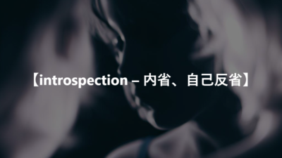 【introspection – 内省、自己反省】