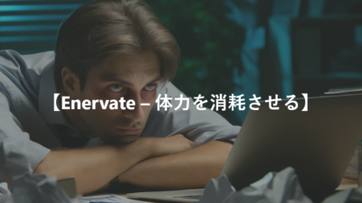 【Enervate – 体力を消耗させる】