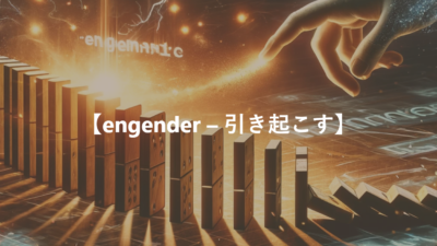 【engender – 生ずる、引き起こす】