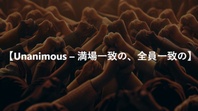 【Unanimous – 満場一致の、全員一致の】