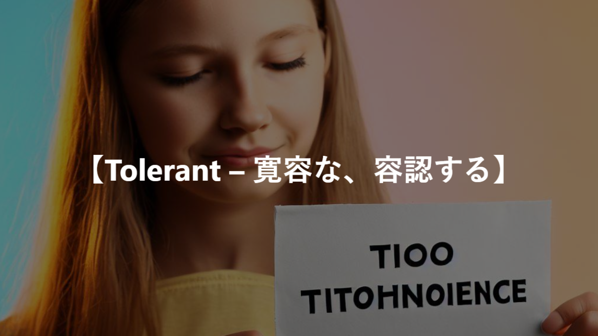 【Tolerant – 寛容な、容認する】