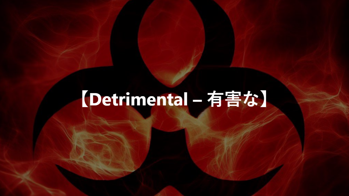 【Detrimental – 有害な】
