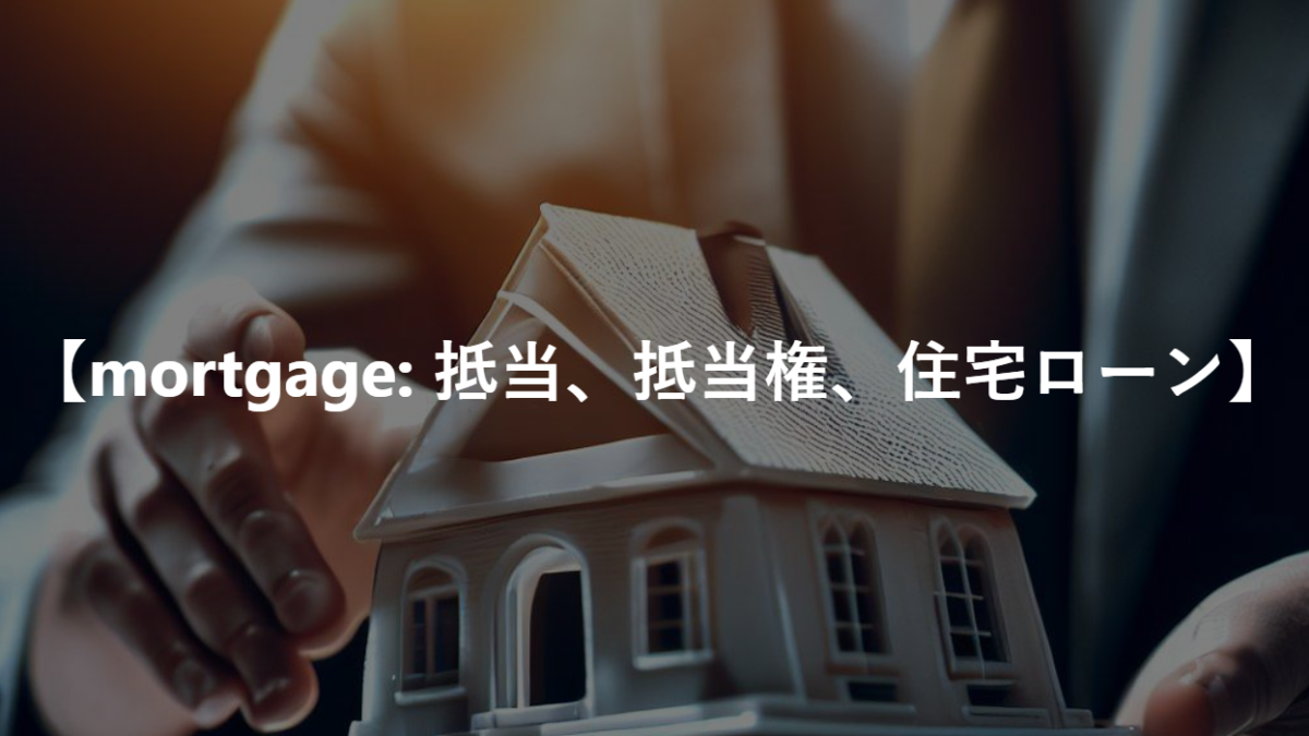 【mortgage: 抵当、抵当権、住宅ローン】