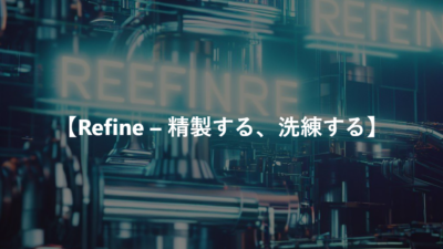 【Refine – 精製する、洗練する】