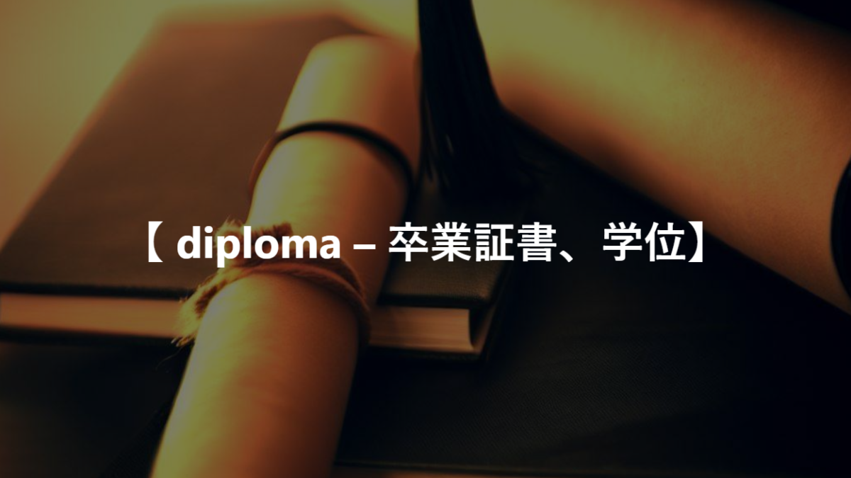 【 diploma – 卒業証書、学位】