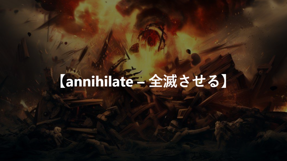 【annihilate – 全滅させる】