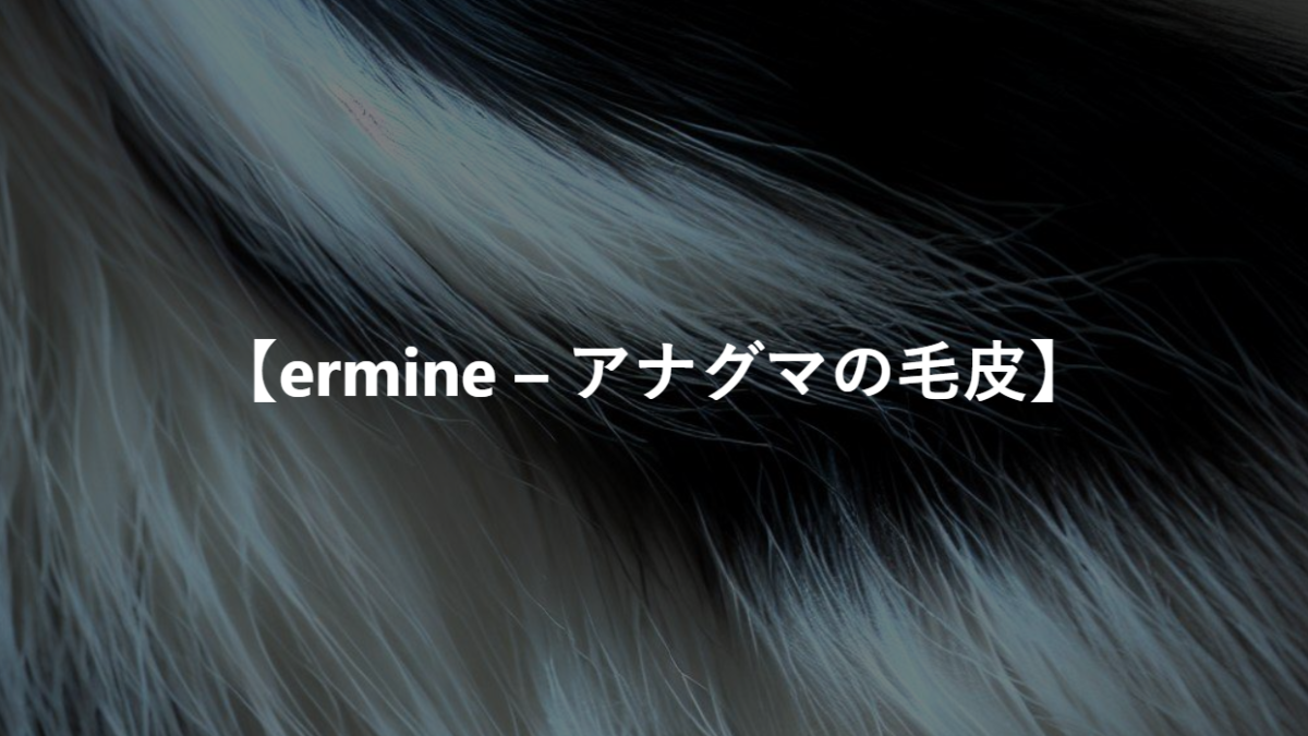 【ermine – アナグマの毛皮】