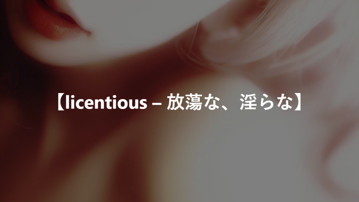 【licentious – 放蕩な、淫らな】