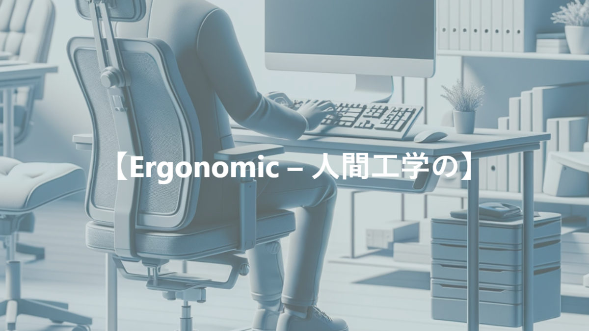 【Ergonomic – 人間工学の】