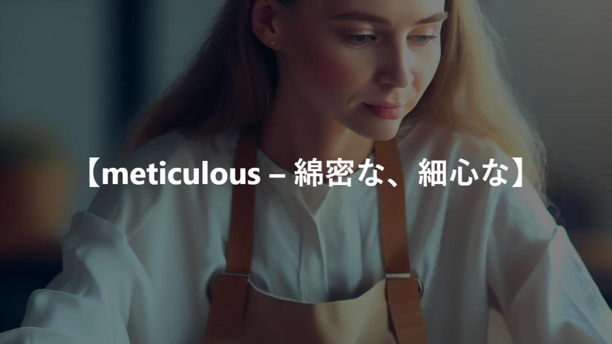 【meticulous – 綿密な、細心な】