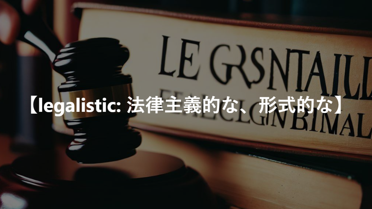 【legalistic: 法律主義的な、形式的な】