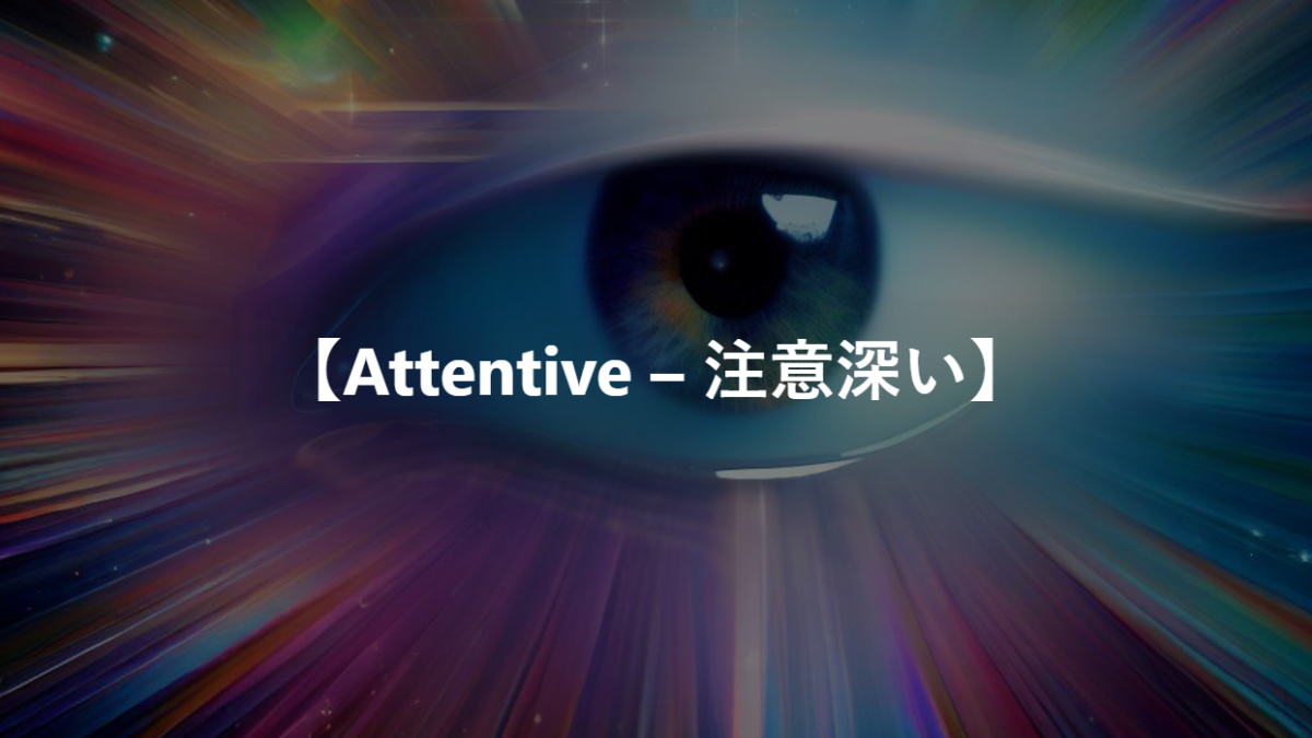 【Attentive – 注意深い】
