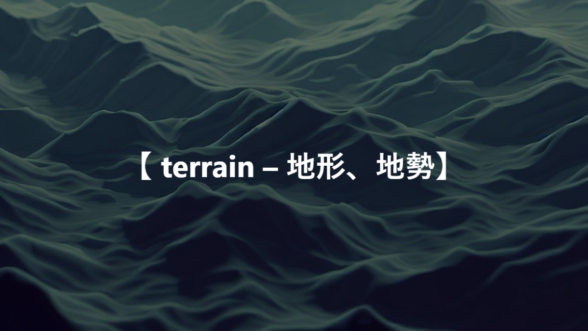 【 terrain – 地形、地勢】