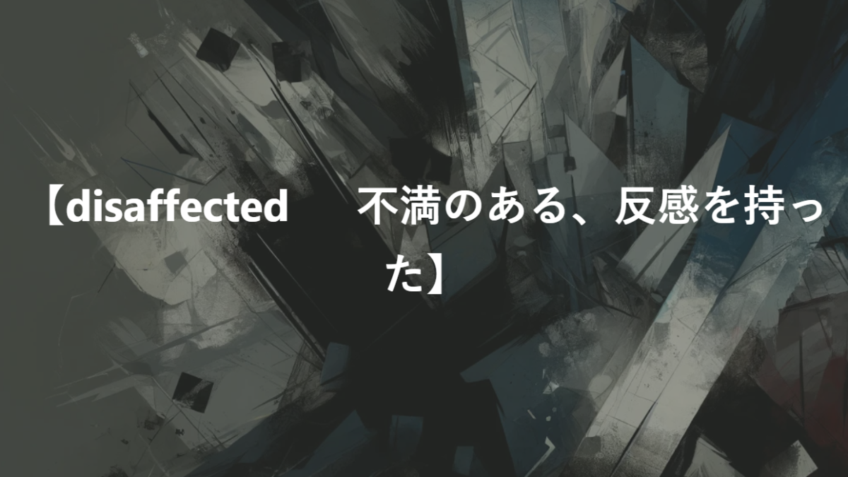 【disaffected 　 不満のある、反感を持った】