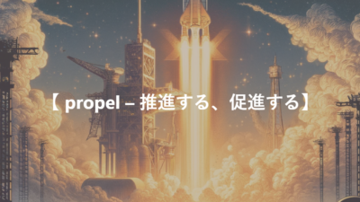 【 propel – 推進する、促進する】