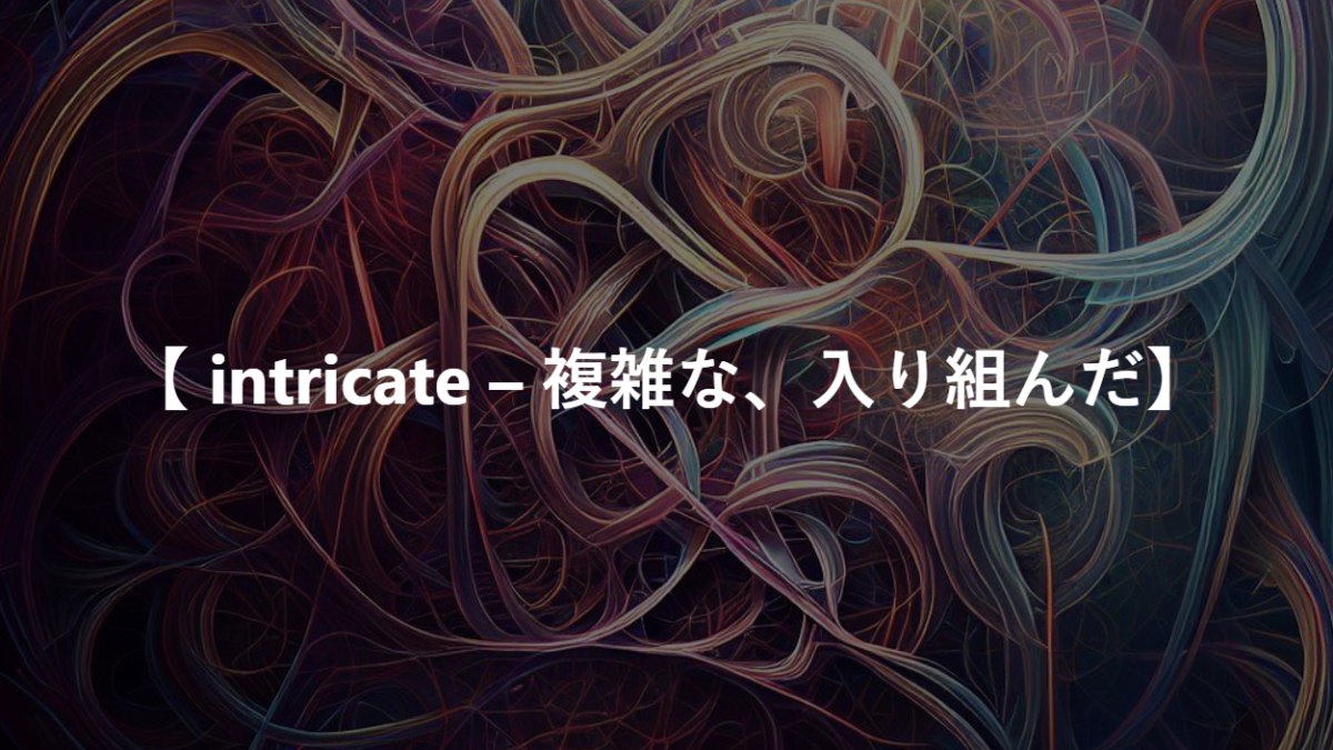 【 intricate – 複雑な、入り組んだ】