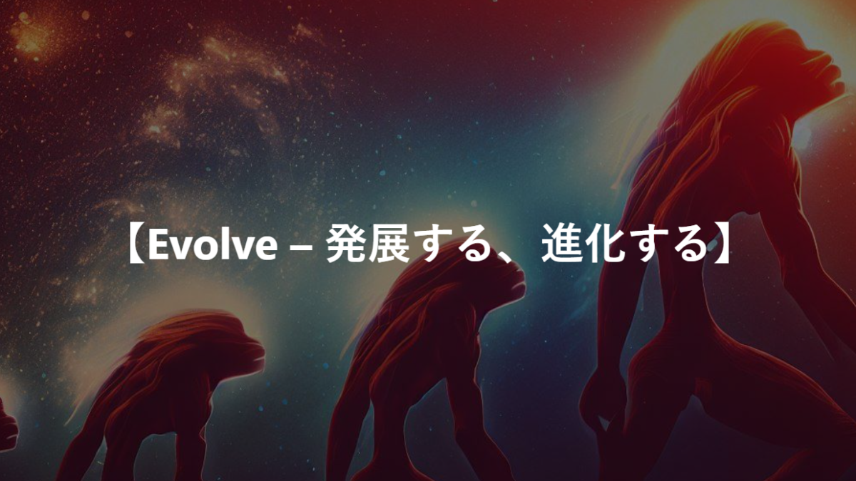【Evolve – 発展する、進化する】
