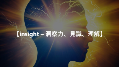 【insight – 洞察力、見識、理解】