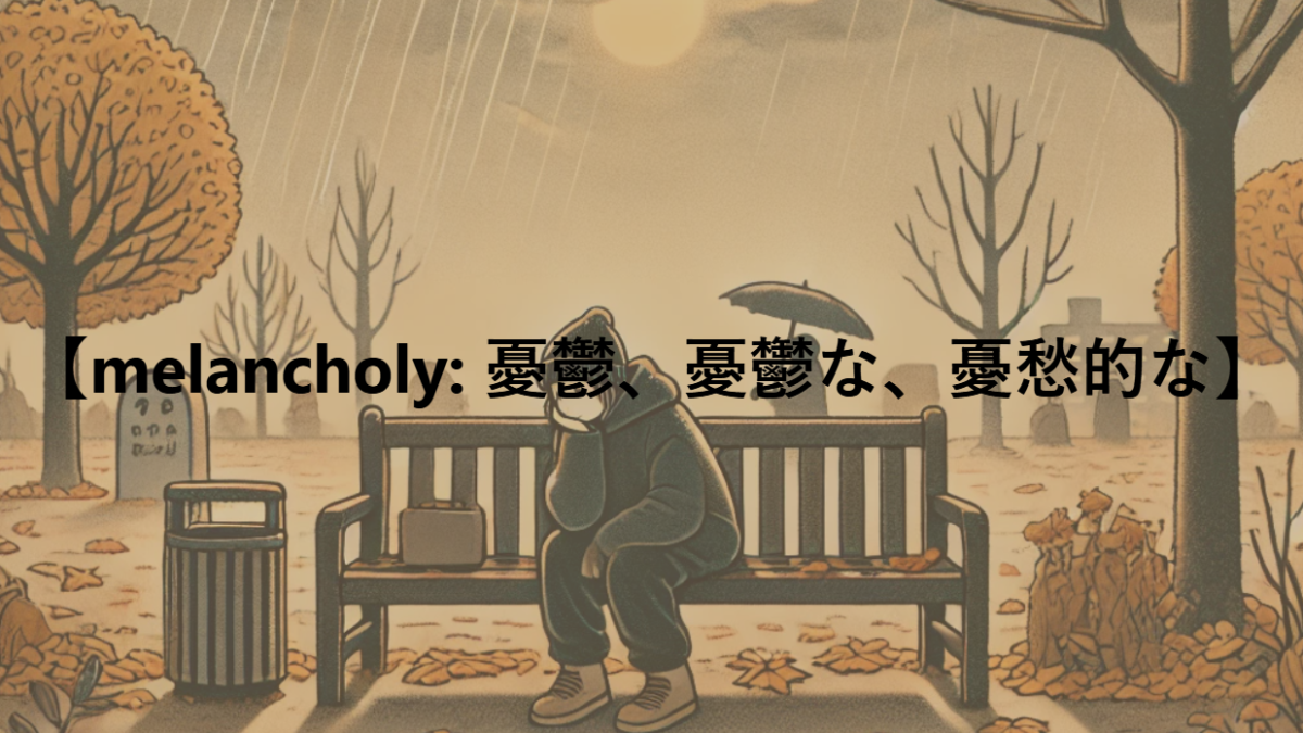 【melancholy: 憂鬱、憂鬱な、憂愁的な】