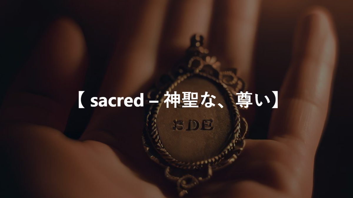 【 sacred – 神聖な、尊い】