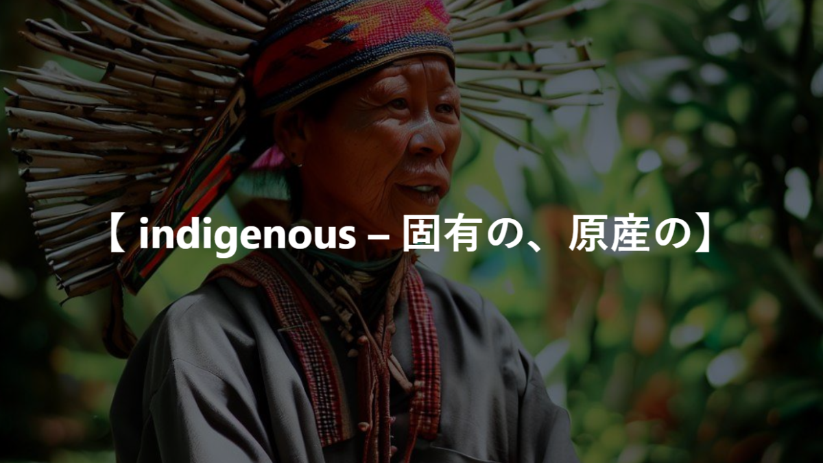 【 indigenous – 固有の、原産の】