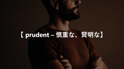 【 prudent – 慎重な、賢明な】