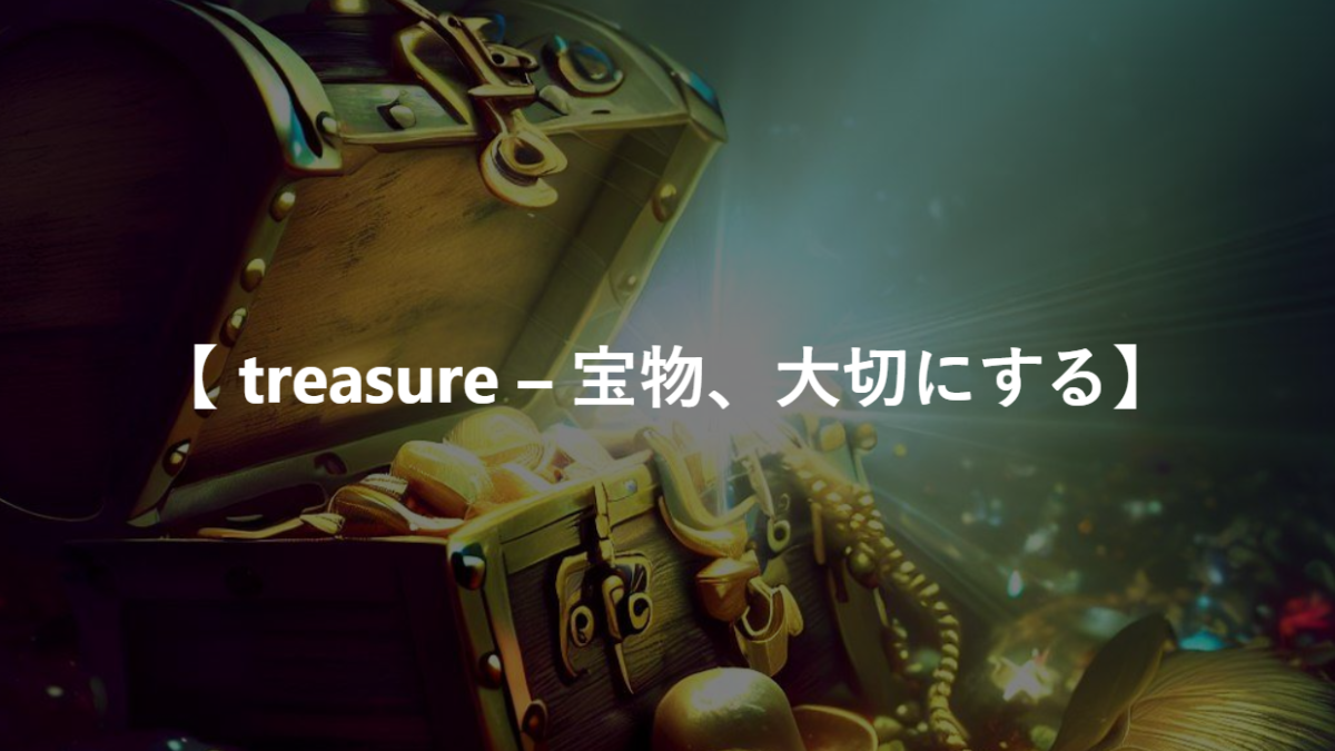 【 treasure – 宝物、大切にする】