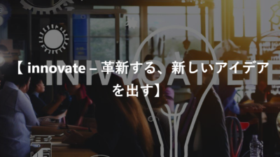 【 innovate – 革新する、新しいアイデアを出す】