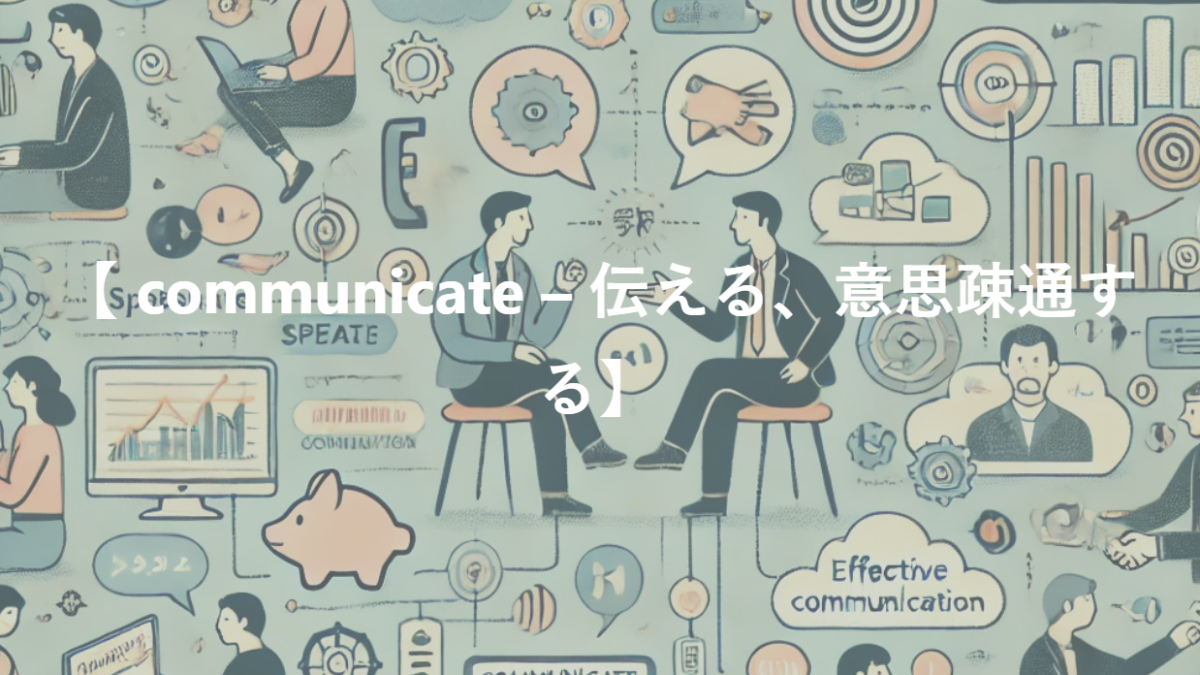 【 communicate – 伝える、意思疎通する】