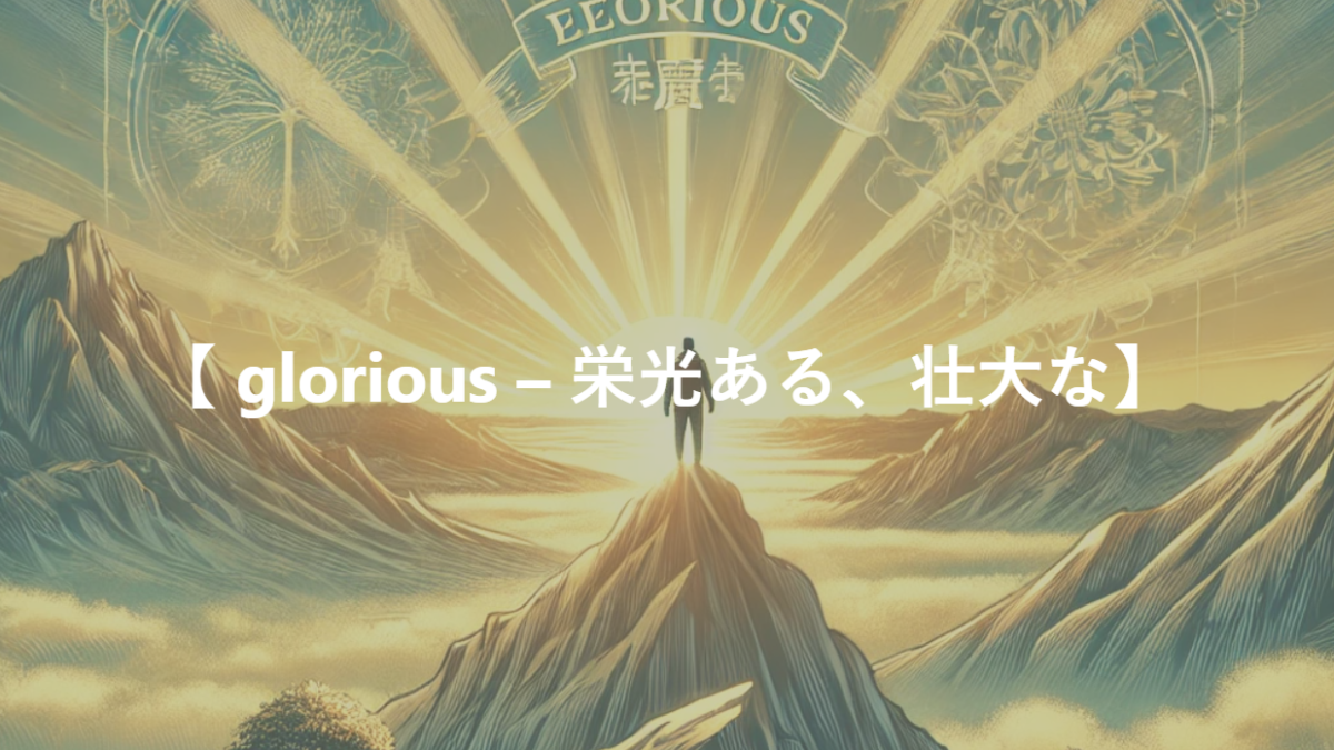 【 glorious – 栄光ある、壮大な】