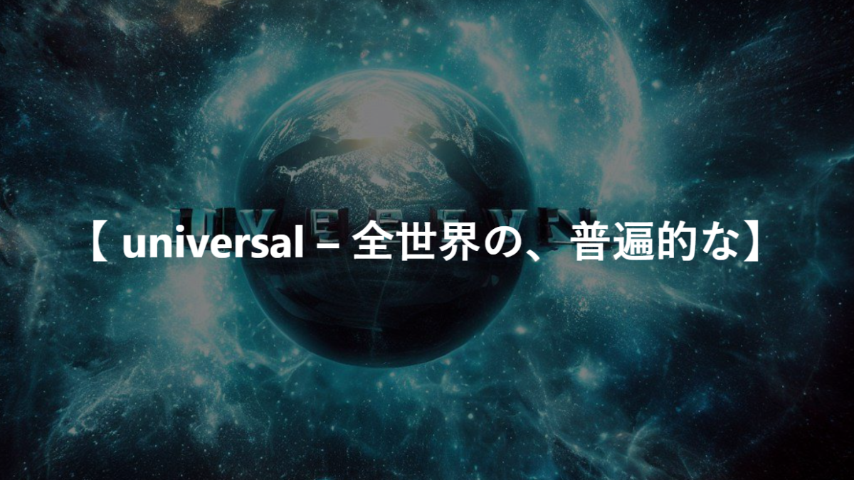 【 universal – 全世界の、普遍的な】