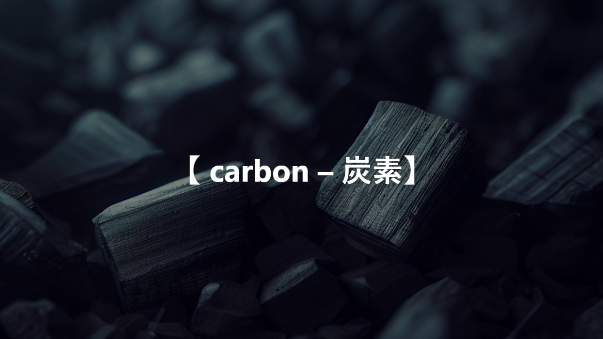 【 carbon – 炭素】