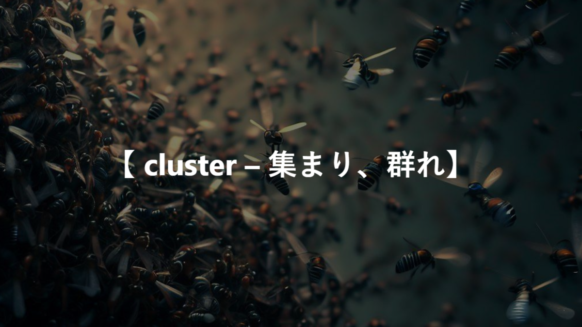 【 cluster – 集まり、群れ】