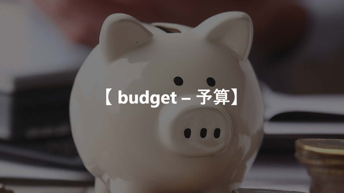 【 budget – 予算】