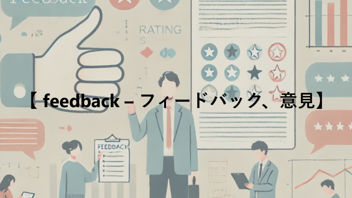 【 feedback – フィードバック、意見】