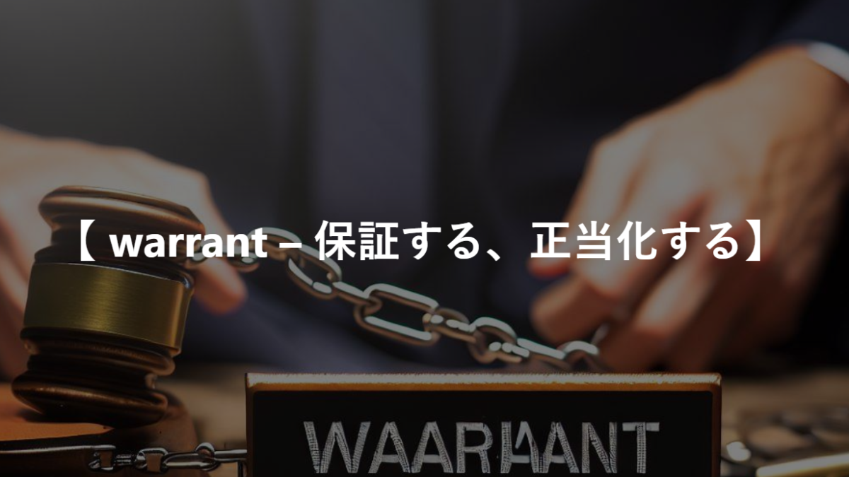 【 warrant – 保証する、正当化する】