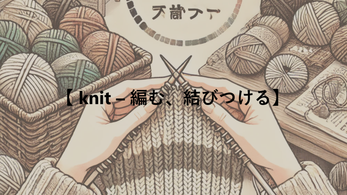【 knit – 編む、結びつける】