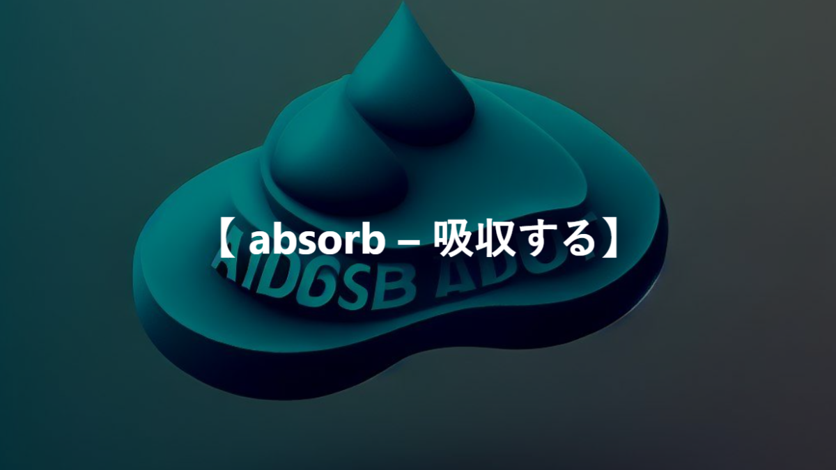 【 absorb – 吸収する】