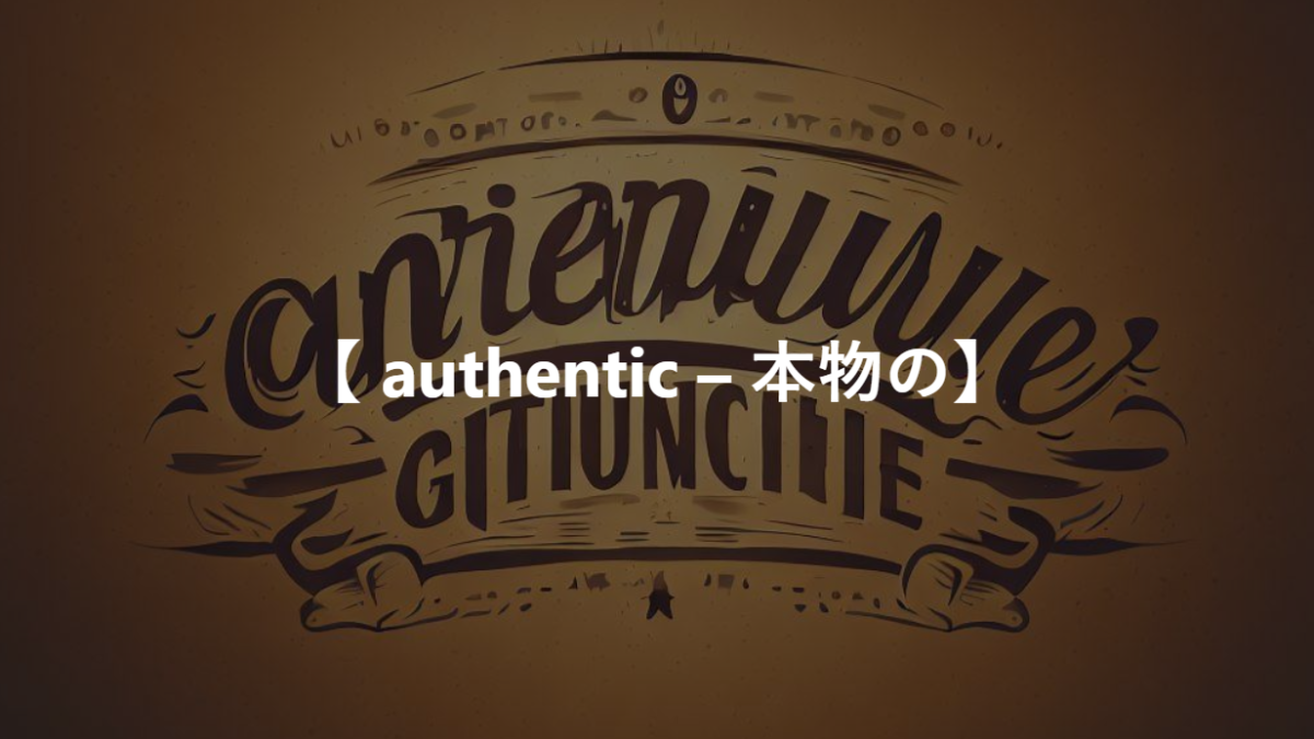 【 authentic – 本物の】