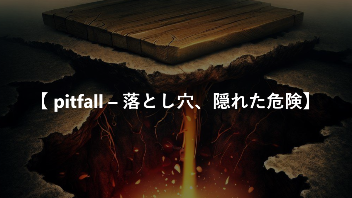 【 pitfall – 落とし穴、隠れた危険】