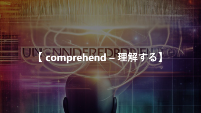 【 comprehend – 理解する】