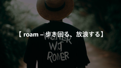 【 roam – 歩き回る、放浪する】