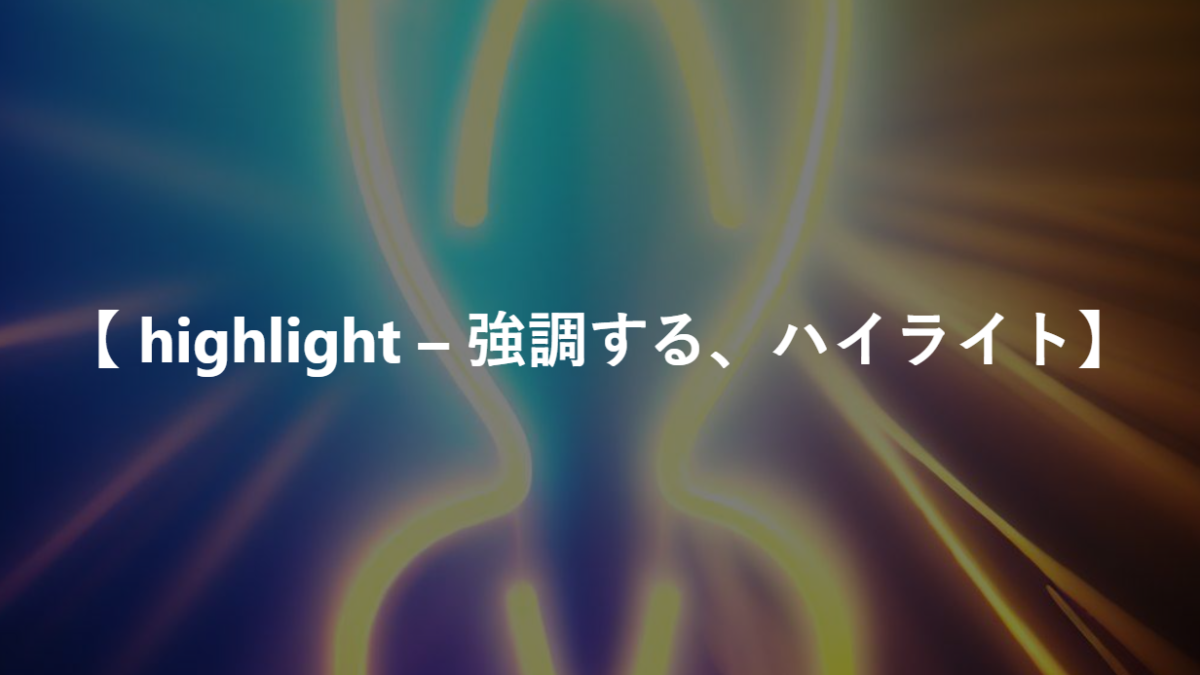 【 highlight – 強調する、ハイライト】