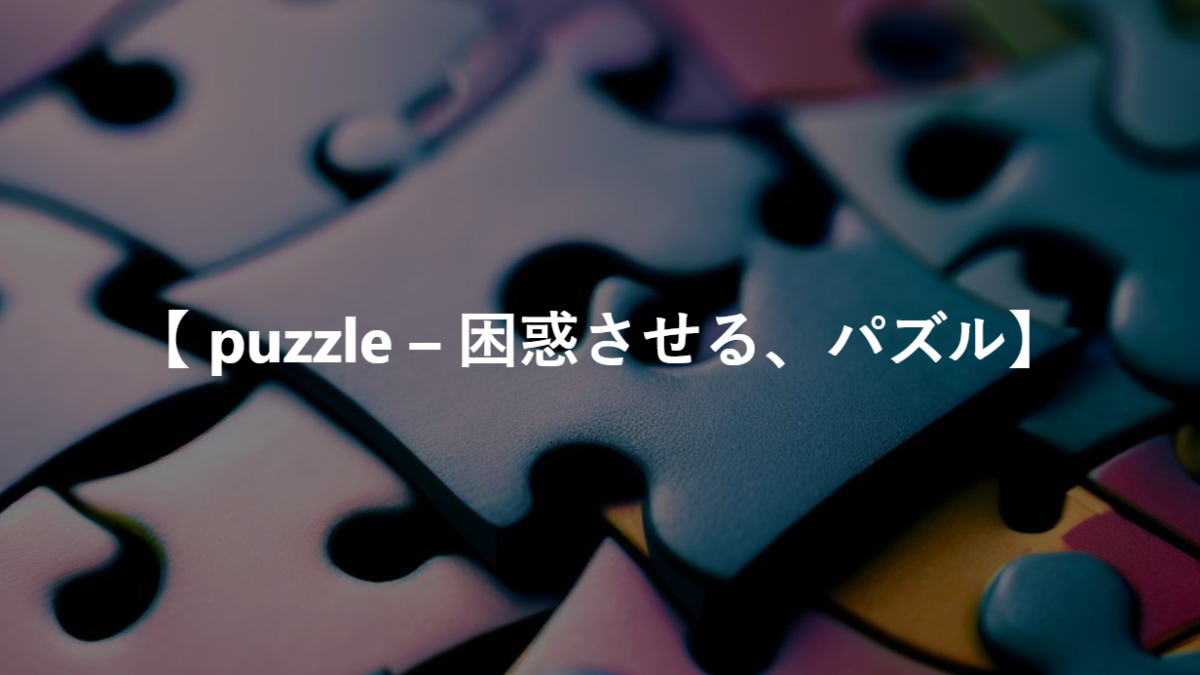 【 puzzle – 困惑させる、パズル】