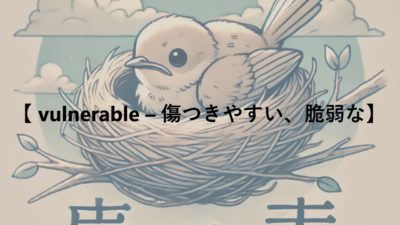 【 vulnerable – 傷つきやすい、脆弱な】