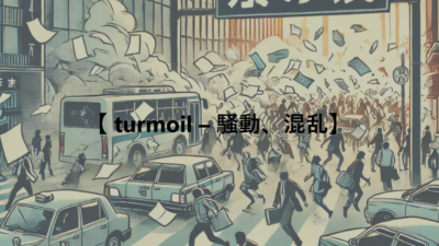 【 turmoil – 騒動、混乱】