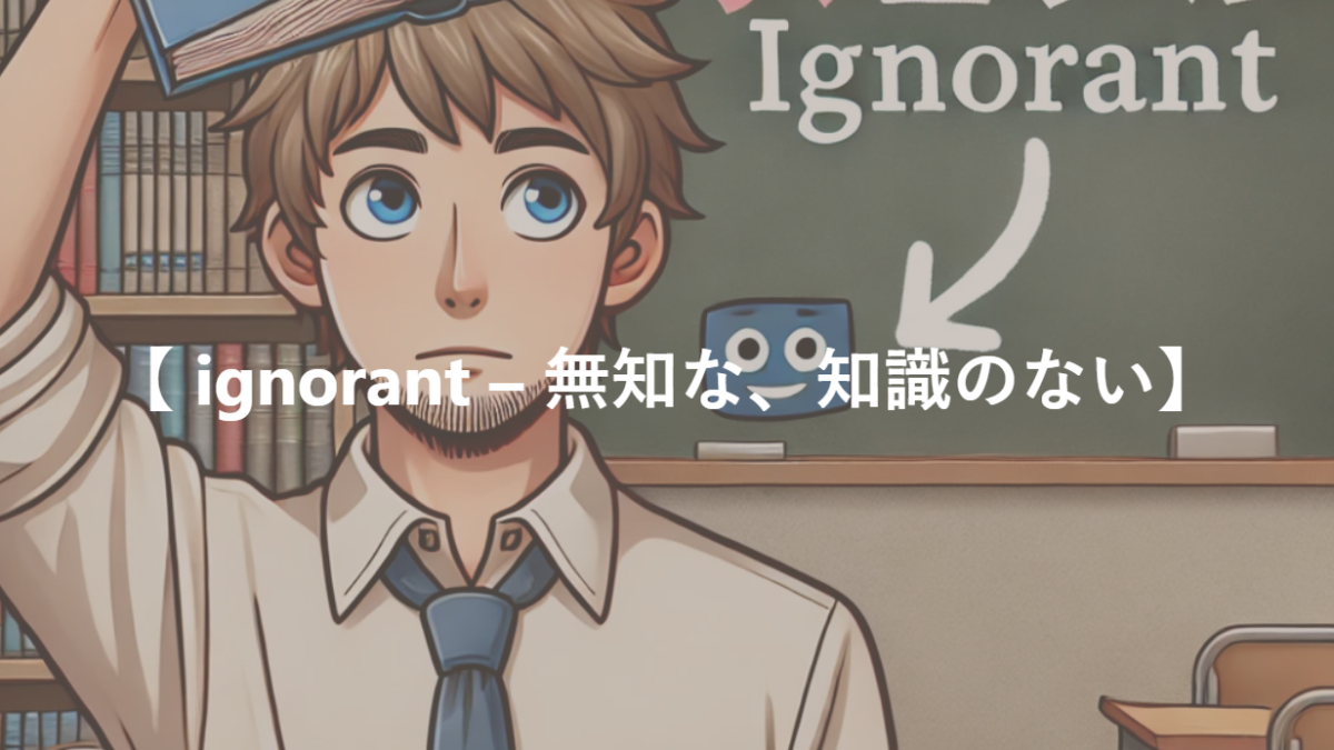 【 ignorant – 無知な、知識のない】