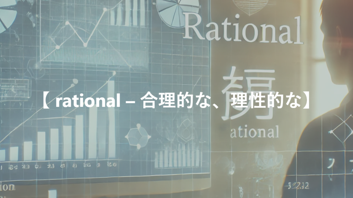 【 rational – 合理的な、理性的な】