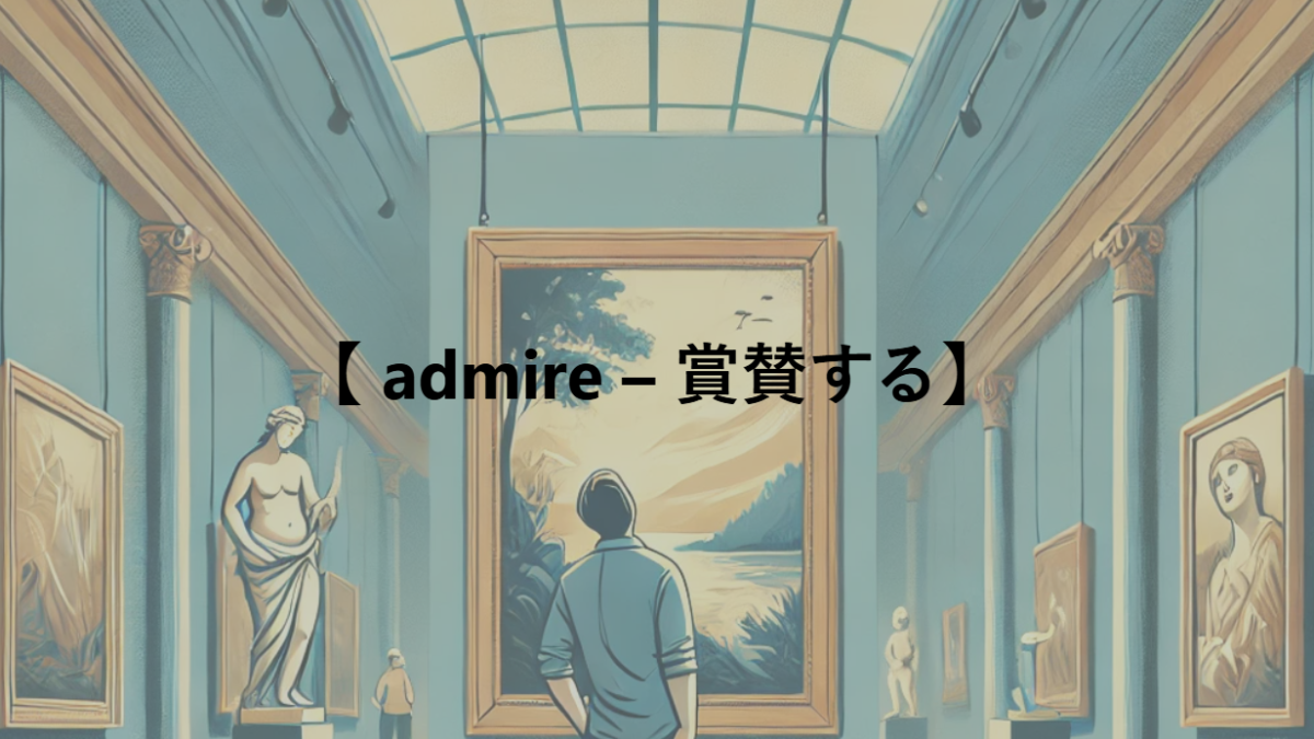 【 admire – 賞賛する】