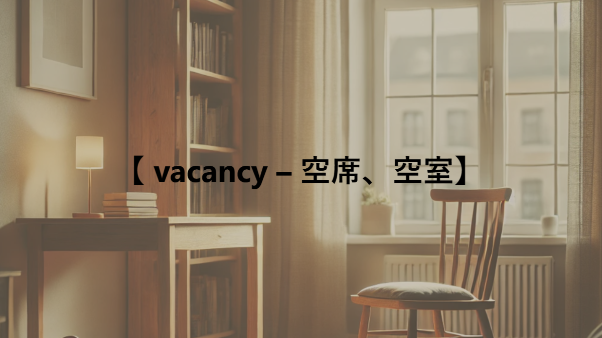 【 vacancy – 空席、空室】